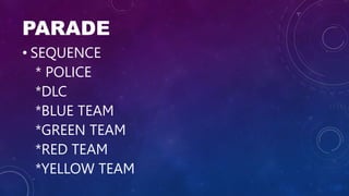 PARADE
• SEQUENCE
* POLICE
*DLC
*BLUE TEAM
*GREEN TEAM
*RED TEAM
*YELLOW TEAM
 