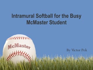 Intramural Softball for the Busy McMaster Student By Victor Pek 