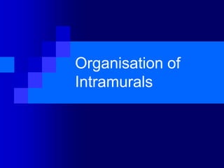 Organisation of
Intramurals
 