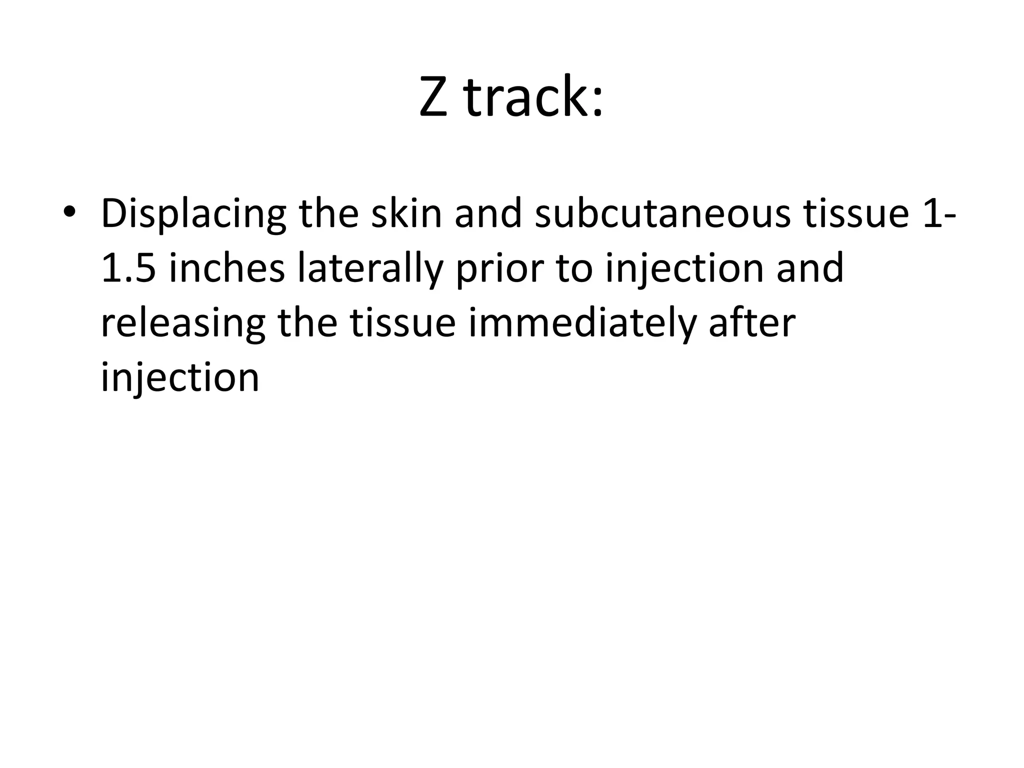Z track:
• Displacing the skin and subcutaneous tissue 1-
1.5 inches laterally prior to injection and
releasing the tissue immediately after
injection
 
