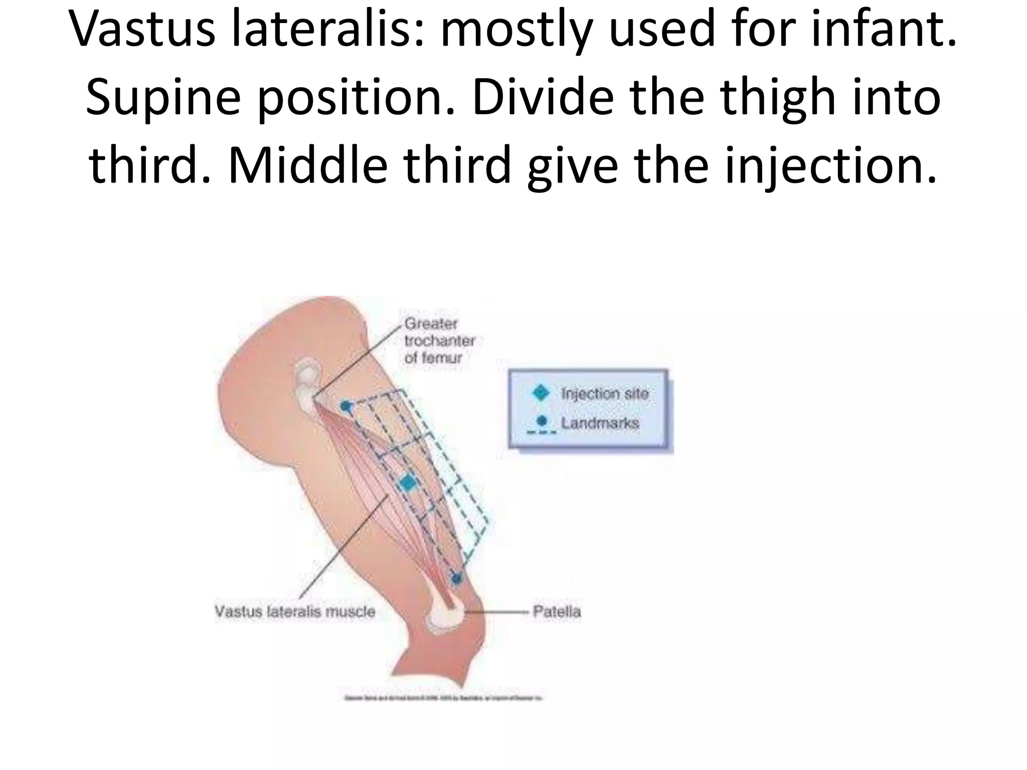 Vastus lateralis: mostly used for infant.
Supine position. Divide the thigh into
third. Middle third give the injection.
 