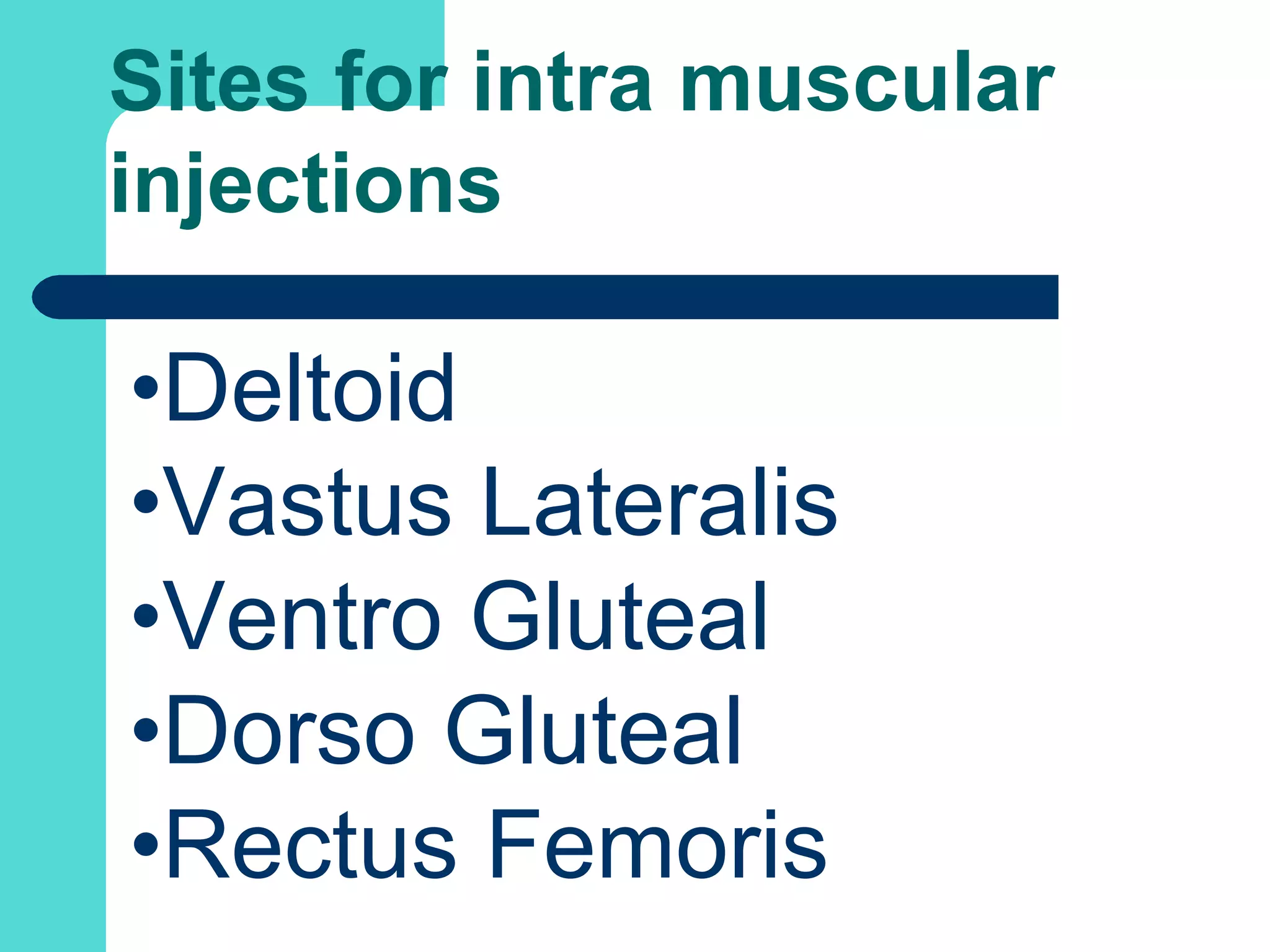Sites for intra muscular
injections
•Deltoid
•Vastus Lateralis
•Ventro Gluteal
•Dorso Gluteal
•Rectus Femoris
 