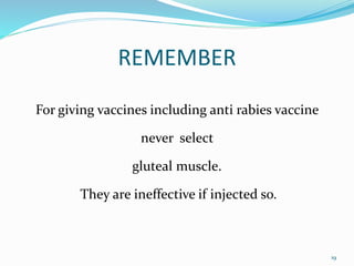 REMEMBER
For giving vaccines including anti rabies vaccine
never select
gluteal muscle.
They are ineffective if injected so.
19
 