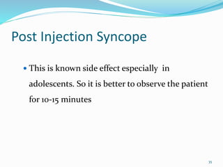 Post Injection Syncope
 This is known side effect especially in
adolescents. So it is better to observe the patient
for 10-15 minutes
35
 