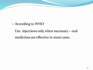  According to WHO
Use injections only when necessary – oral
medicines are effective in most cases.
36
 