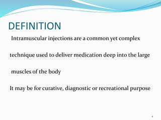 DEFINITION
Intramuscular injections are a common yet complex
technique used to deliver medication deep into the large
muscles of the body
It may be for curative, diagnostic or recreational purpose
4
 