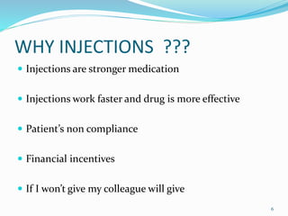 WHY INJECTIONS ???
 Injections are stronger medication
 Injections work faster and drug is more effective
 Patient’s non compliance
 Financial incentives
 If I won’t give my colleague will give
6
 