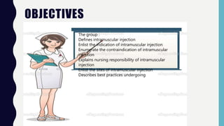 OBJECTIVES
The group :
Defines intramuscular injection
Enlist the indication of intramuscular injection
Enumerate the cont...