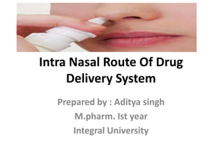Intra Nasal Route Of Drug
Delivery System
Prepared by : Aditya singh
M.pharm. Ist year
Integral University
 