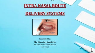 INTRA NASAL ROUTE
DELIVERY SYSTEMS
Presented by:
Ms. Bhandari Kartiki M.
M. Pharm- Pharmaceutics
(1st year)
1
 