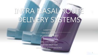 INTRA NASAL ROUTE
DELIVERY SYSTEMS
SUBMITTED BY,
FEBA ELSA MATHEW
2ND SEMESTER M.PHARM
SUBMITTED TO,
MRS. CHRISTEENA DAS
ASSISTANT PROFESSOR
DEPARTMENT OF PHARMACEUTICS
1
 