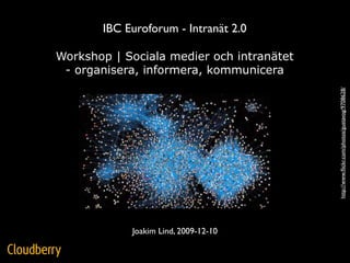 IBC Euroforum - Intranät 2.0

Workshop | Sociala medier och intranätet
 - organisera, informera, kommunicera




                                           http://www.ﬂickr.com/photos/gustavog/9708628/
            Joakim Lind, 2009-12-10
 