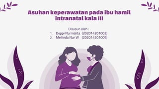 Asuhan keperawatan pada ibuhamil
intranatal kala III
Disusun oleh :
1. Deppi Nurmalita (202014201003)
2. Meilinda Nur W (202014201009)
 