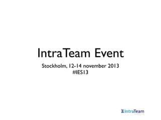 IntraTeam Event
Stockholm, 12-14 november 2013
#IES13

 