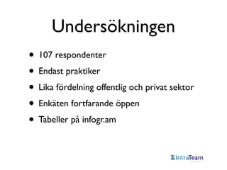 Undersökningen
• 107 respondenter
• Endast praktiker
• Lika fördelning offentlig och privat sektor
• Enkäten fortfarande öppen
• Tabeller på infogr.am

 