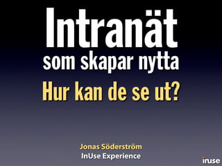 Jonas Söderström
InUse Experience
Intranätsom skapar nytta
Hur kan de se ut?
 