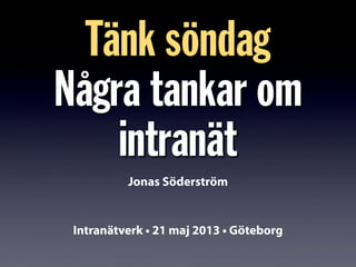 Tänk söndag
Några tankar om
intranät
Intranätverk • 21 maj 2013 • Göteborg
Jonas Söderström
 