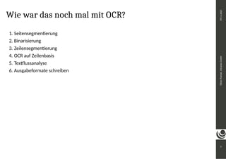 Wie war das noch mal mit OCR?
1. Seitensegmentierung
2. Binarisierung
3. Zeilensegmentierung
4. OCR auf Zeilenbasis
5. Textflussanalyse
6. Ausgabeformate schreiben
5
Oliver
Paetzel,
intranda
GmbH
09.11.2021
 