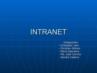 INTRANET Integrantes: - Cristopher Jara - Christian Gómez - Mario Saavedra - Ma. José Concha - Sandra Caldera 