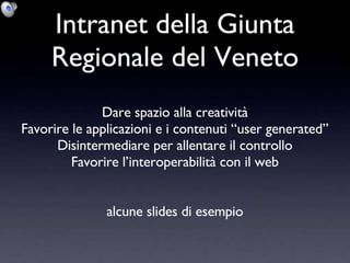 Intranet della Giunta Regionale del Veneto Dare spazio alla creatività Favorire le applicazioni e i contenuti “user generated” Disintermediare per allentare il controllo Favorire l’interoperabilità con il web alcune slides di esempio 