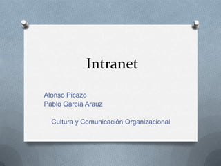 Intranet
Alonso Picazo
Pablo García Arauz

Cultura y Comunicación Organizacional

 