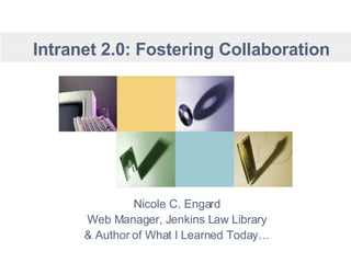 Intranet 2.0: Fostering Collaboration Nicole C. Engard Web Manager, Jenkins Law Library & Author of What I Learned Today… 
