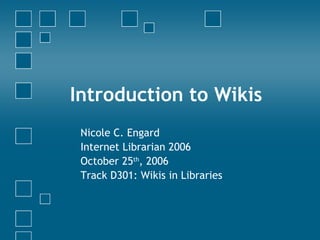 Introduction to Wikis Nicole C. Engard Internet Librarian 2006 October 25 th , 2006 Track D301: Wikis in Libraries 