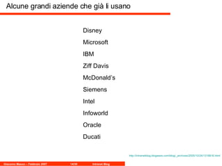 Disney  Microsoft  IBM  Ziff Davis  McDonald’s  Siemens  Intel  Infoworld  Oracle   Ducati Alcune grandi aziende che già li usano http://intranetblog.blogware.com/blog/ _archives /2005/10/24/1318816 .html 
