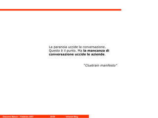 La paranoia uccide la conversazione. Questo è il punto. Ma  la mancanza di conversazione uccide le aziende .   “ Cluetrain manifesto” 