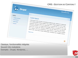 CMS : GESTION DE CONTENU !




Classique, fonctionnalités intégrées
Souvent très modulaires
Exemples : Drupal, Wordpress, ...


                                                                    22
 