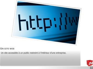 UN SITE WEB
Un site accessible à un public restreint à l’intérieur d’une entreprise.




                                                                           3
 