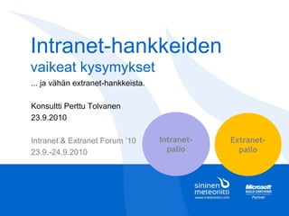 Intranet-hankkeiden
vaikeat kysymykset
... ja vähän extranet-hankkeista.
Konsultti Perttu Tolvanen
23.9.2010
Intranet & Extranet Forum ’10
23.9.-24.9.2010
Intranet-
pallo
Extranet-
pallo
 