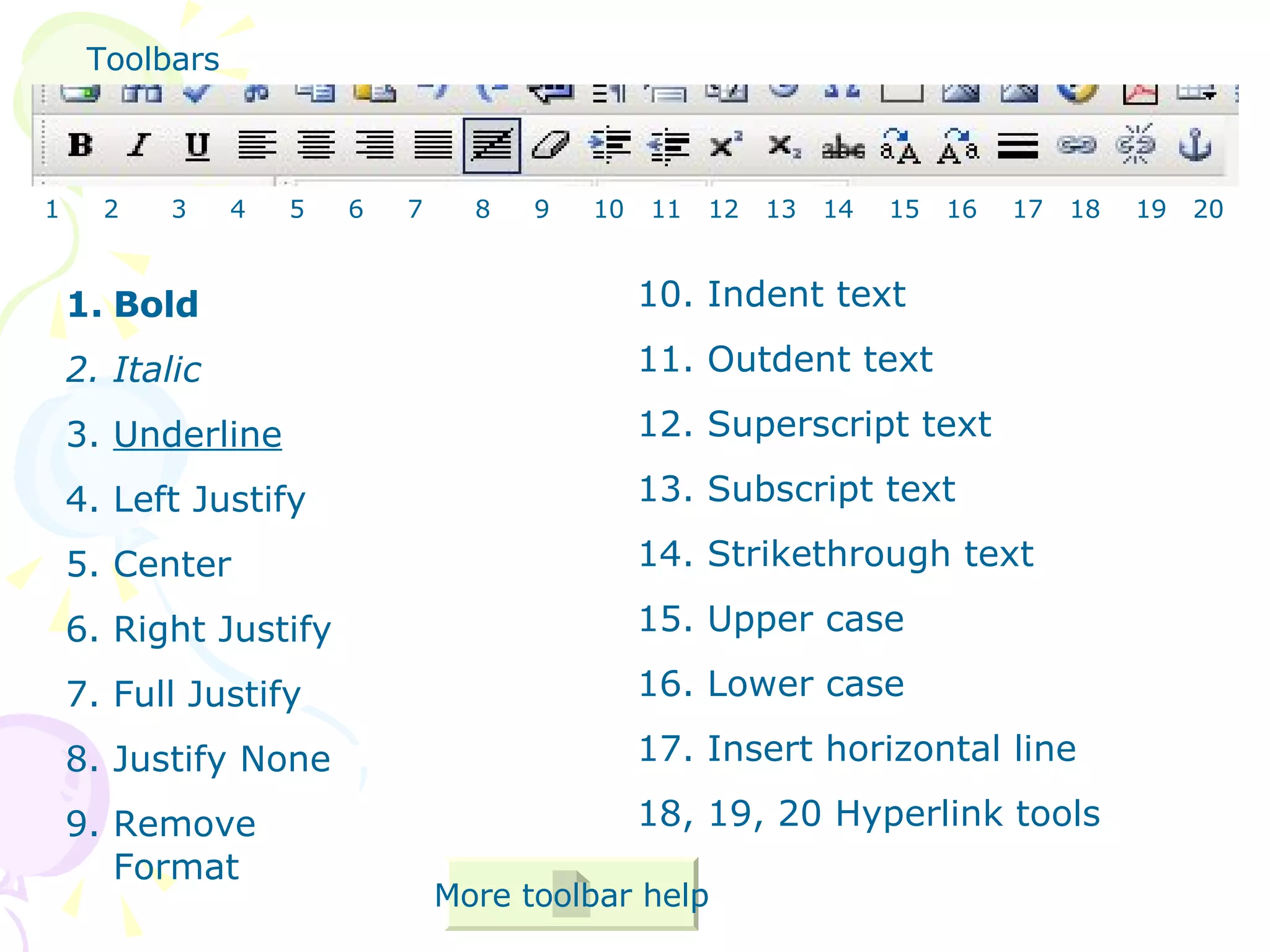 Bold Italic Underline Left Justify Center Right Justify Full Justify Justify None Remove Format 10. Indent text 11. Outdent text 12. Superscript text 13. Subscript text 14. Strikethrough text 15. Upper case 16. Lower case 17. Insert horizontal line 18, 19, 20 Hyperlink tools Toolbars More toolbar help 1  2  3  4  5  6  7  8  9  10  11  12  13  14  15  16  17  18  19  20 