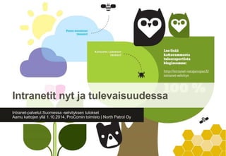 Intranetit nyt ja tulevaisuudessa 
Intranet-palvelut Suomessa -selvityksen tulokset 
Aamu kattojen yllä 1.10.2014, ProComin toimisto | North Patrol Oy 
 