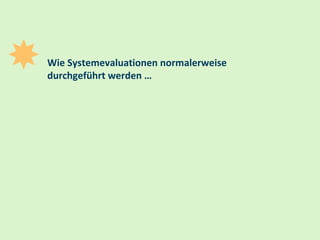 13
Wie Systemevaluationen normalerweise
durchgeführt werden …
 