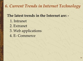 10
The latest trends in the Internet are: -
1. Intranet
2. Extranet
3. Web applications
4. E- Commerce
6. Current Trends in Internet Technology
 