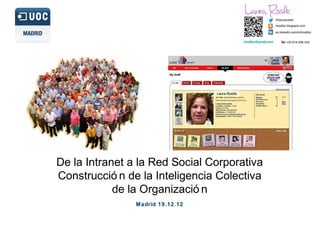 Laura
                                                  Rosillo




                                  Laura Rosillo




De la Intranet a la Red Social Corporativa
Construcció n de la Inteligencia Colectiva
            de la Organizació n
                Madrid 19.12.12
 