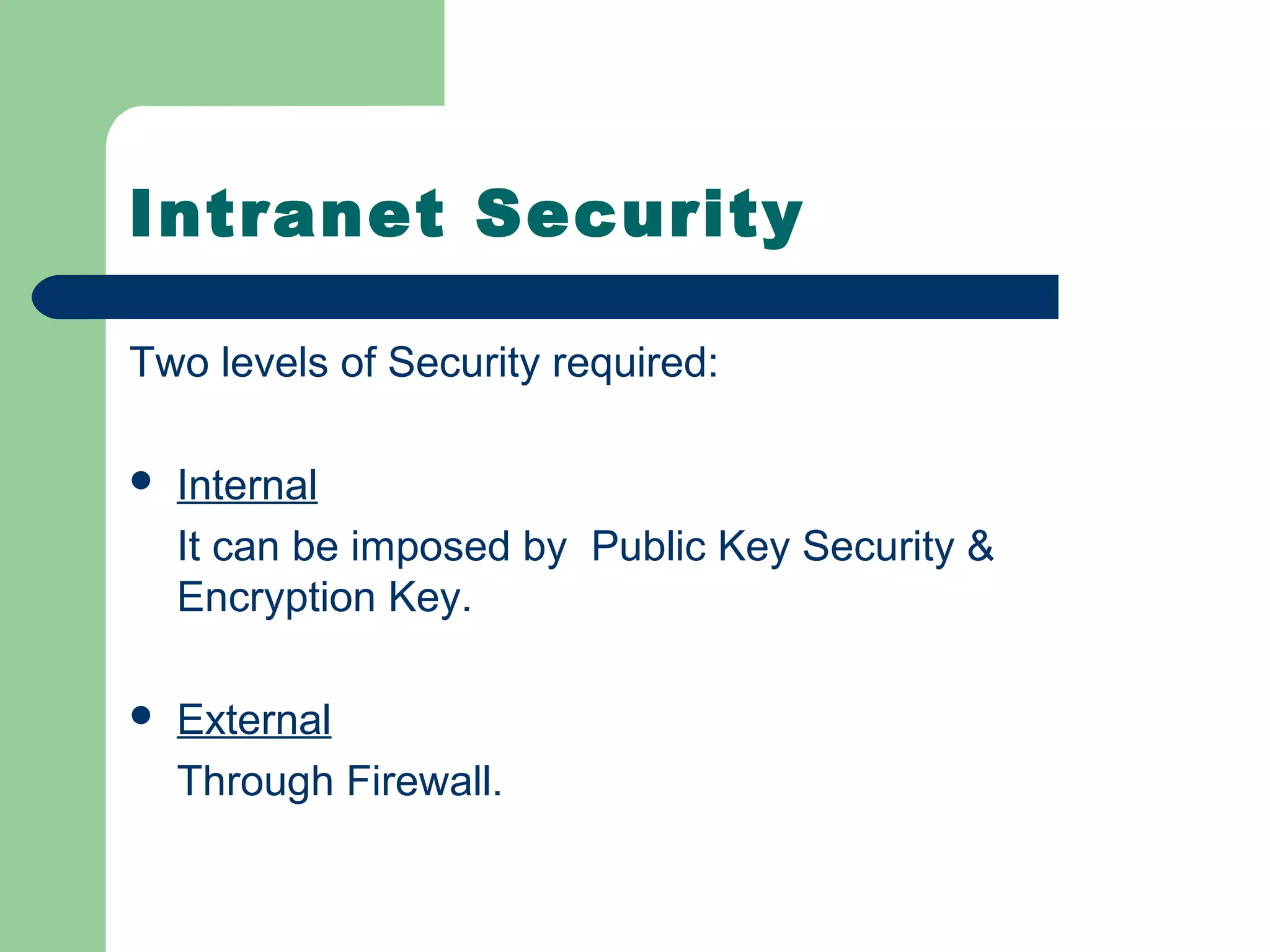 Intranet Security

Two levels of Security required:

   Internal
    It can be imposed by Public Key Security &
    Encryption Key.

   External
    Through Firewall.
 
