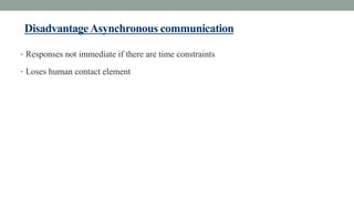 DisadvantageAsynchronous communication
• Responses not immediate if there are time constraints
• Loses human contact element
 