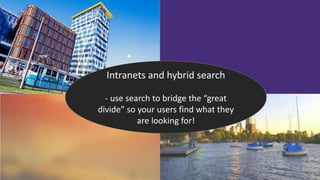 Intranets and hybrid search
- use search to bridge the “great
divide” so your users find what they
are looking for!
 