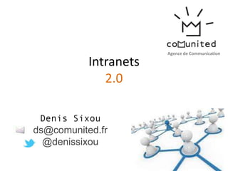 Agence de Communication

           Intranets
              2.0

 Denis Sixou
ds@comunited.fr
  @denissixou
 