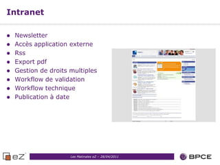 Intranet

   Newsletter
   Accès application externe
   Rss
   Export pdf
   Gestion de droits multiples
   Workflow de validation
   Workflow technique
   Publication à date




                      Les Matinales eZ – 28/04/2011
 