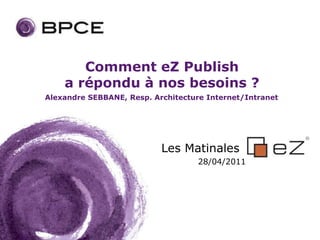 Comment eZ Publish
    a répondu à nos besoins ?
Alexandre SEBBANE, Resp. Architecture Internet/Intranet




                           Les Matinales
                                    28/04/2011
 
