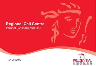 Regional Call Centre
Intranet (Callback Module)
19th
Dec 2012
 
