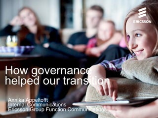 How governance
helped our transition
Annika Appeltofft
Internal Communications
Ericsson Group Function Communications
 