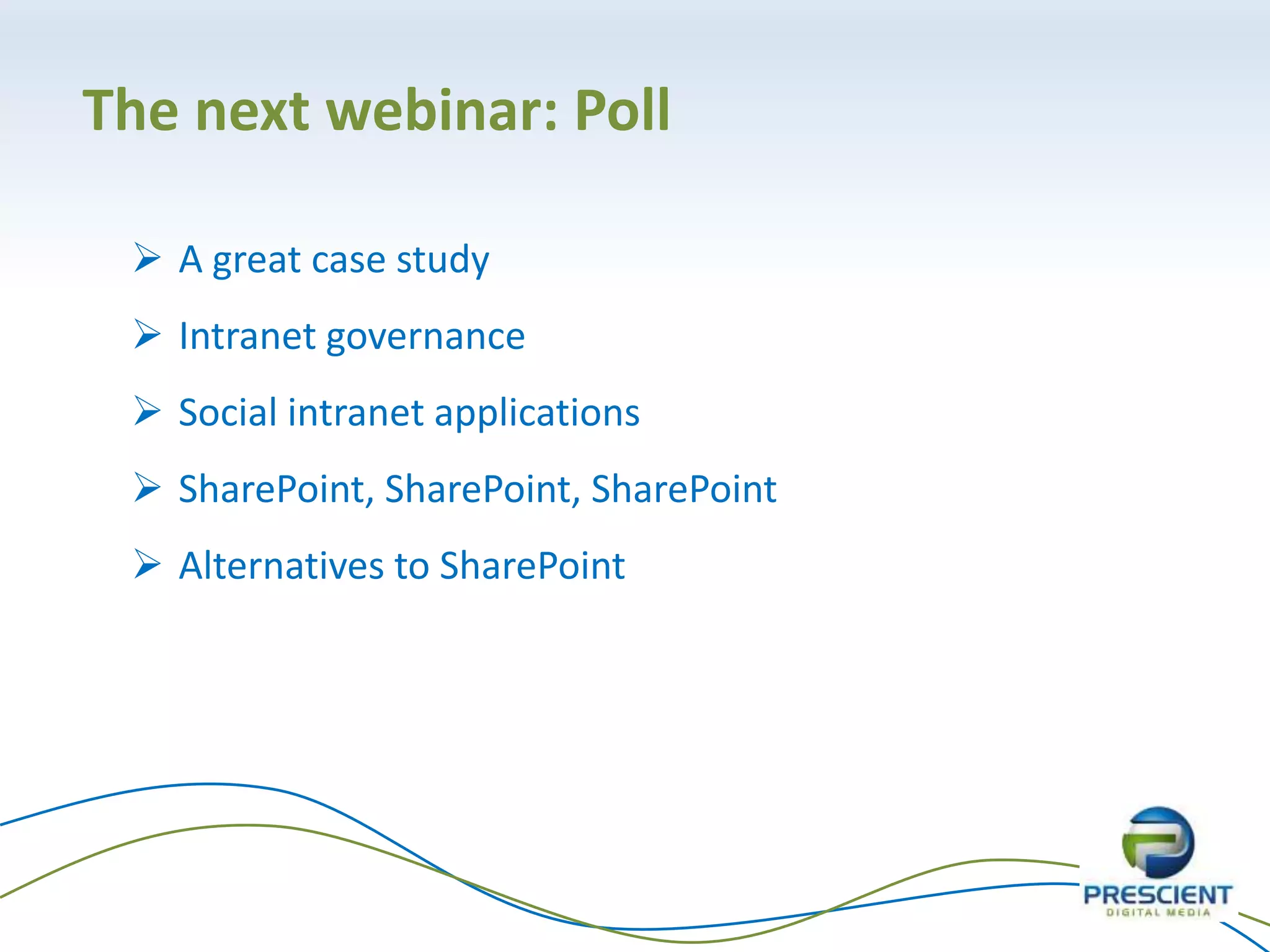 43
The next webinar: Poll
 A great case study
 Intranet governance
 Social intranet applications
 SharePoint, SharePoint, SharePoint
 Alternatives to SharePoint
 