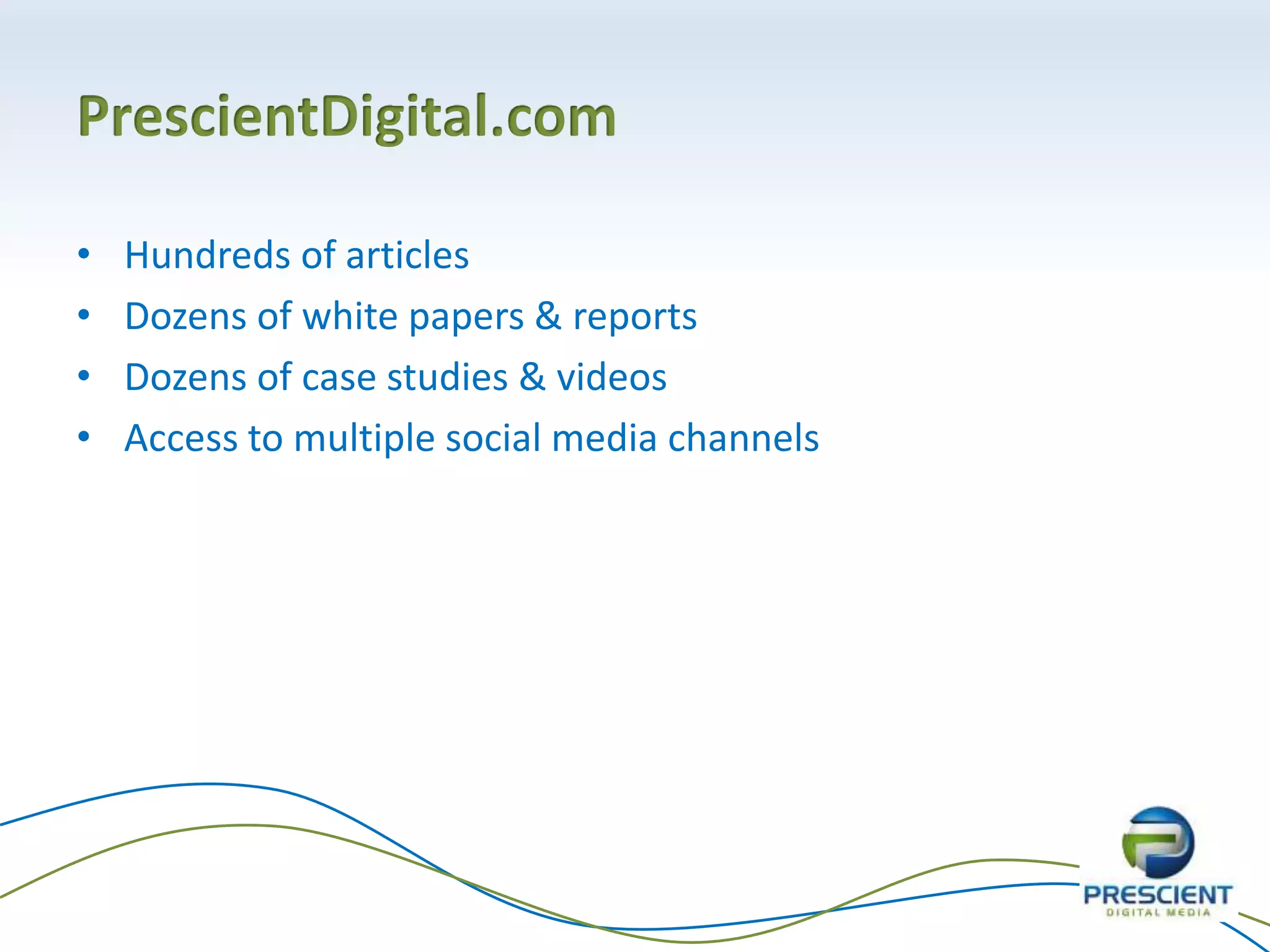 PrescientDigital.com
• Hundreds of articles
• Dozens of white papers & reports
• Dozens of case studies & videos
• Access to multiple social media channels
 