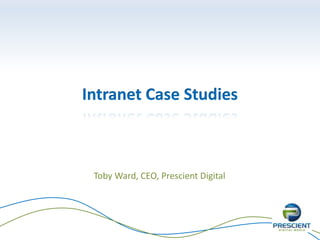 Intranet Case Studies
Toby Ward, CEO, Prescient Digital
 