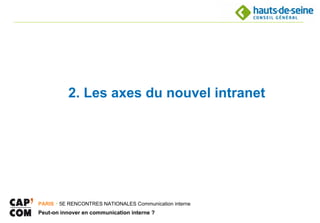 2. Les axes du nouvel intranet




PARIS ･ 5E RENCONTRES NATIONALES Communication interne
Peut-on innover en communication interne ?
 