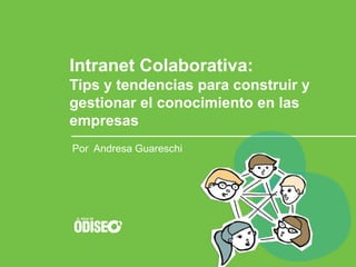 Intranet Colaborativa:
Tips y tendencias para construir y
gestionar el conocimiento en las
empresas
Por Andresa Guareschi
 